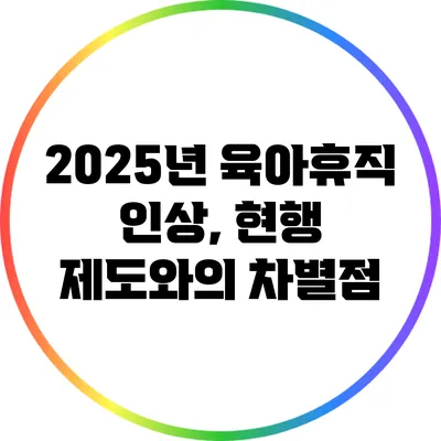 2025년 육아휴직 인상, 현행 제도와의 차별점