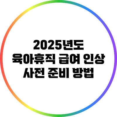 2025년도 육아휴직 급여 인상 사전 준비 방법