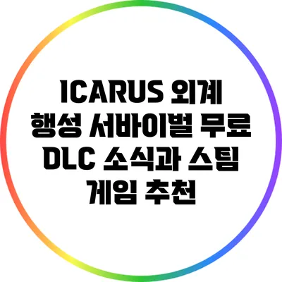 ICARUS 외계 행성 서바이벌: 무료 DLC 소식과 스팀 게임 추천