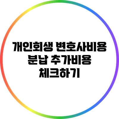 개인회생 변호사비용 분납 추가비용 체크하기