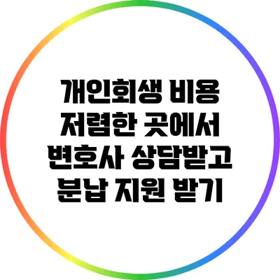 개인회생 비용 저렴한 곳에서 변호사 상담받고 분납 지원 받기