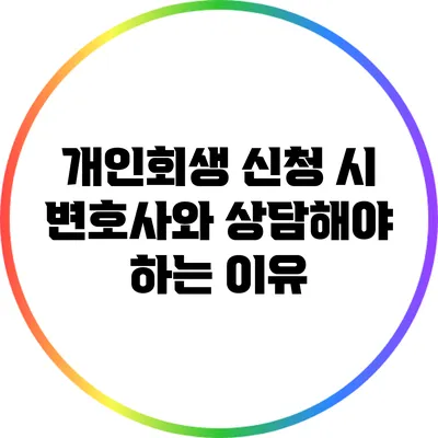 개인회생 신청 시 변호사와 상담해야 하는 이유