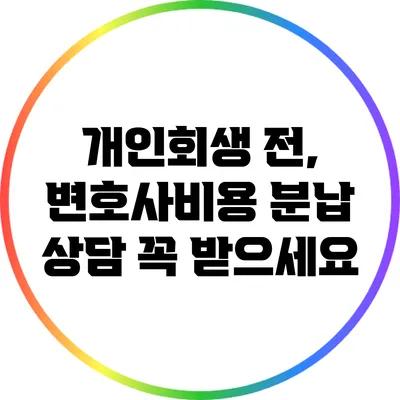 개인회생 전, 변호사비용 분납 상담 꼭 받으세요