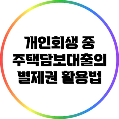 개인회생 중 주택담보대출의 별제권 활용법