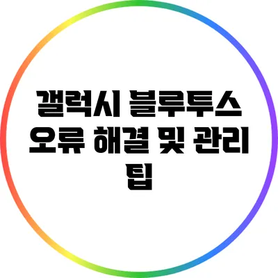 갤럭시 블루투스 오류 해결 및 관리 팁