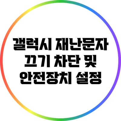 갤럭시 재난문자 끄기: 차단 및 안전장치 설정