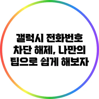 갤럭시 전화번호 차단 해제, 나만의 팁으로 쉽게 해보자