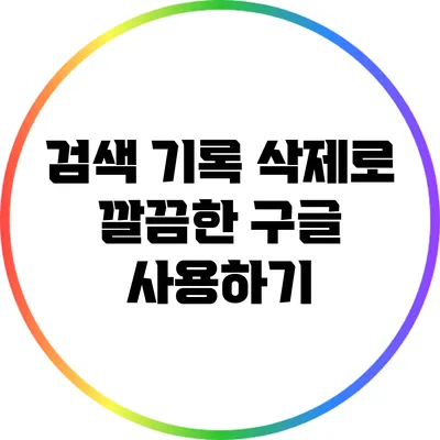 검색 기록 삭제로 깔끔한 구글 사용하기