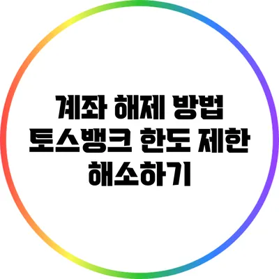 계좌 해제 방법: 토스뱅크 한도 제한 해소하기