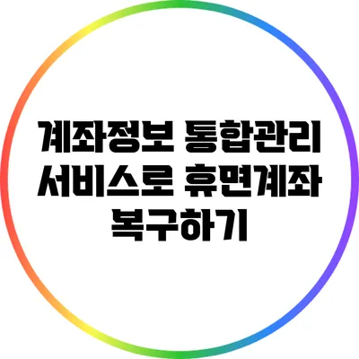 계좌정보 통합관리 서비스로 휴면계좌 복구하기