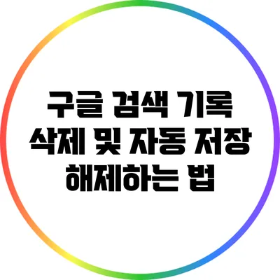 구글 검색 기록 삭제 및 자동 저장 해제하는 법