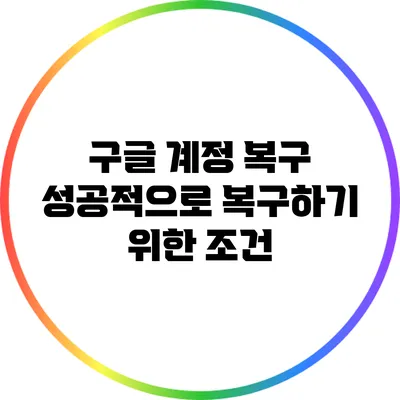 구글 계정 복구: 성공적으로 복구하기 위한 조건