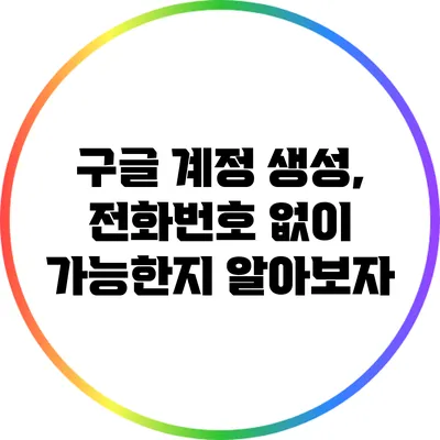 구글 계정 생성, 전화번호 없이 가능한지 알아보자