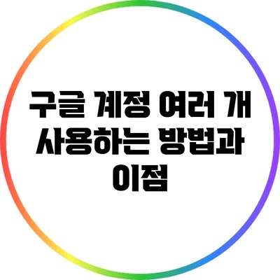 구글 계정 여러 개 사용하는 방법과 이점