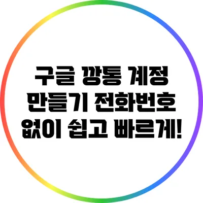 구글 깡통 계정 만들기: 전화번호 없이 쉽고 빠르게!