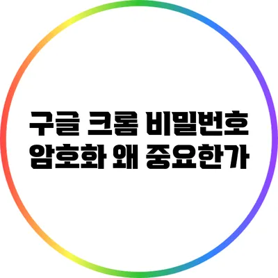 구글 크롬 비밀번호 암호화: 왜 중요한가?