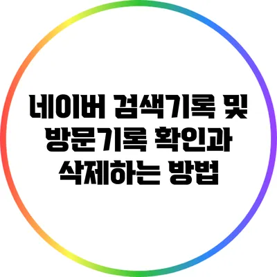 네이버 검색기록 및 방문기록: 확인과 삭제하는 방법