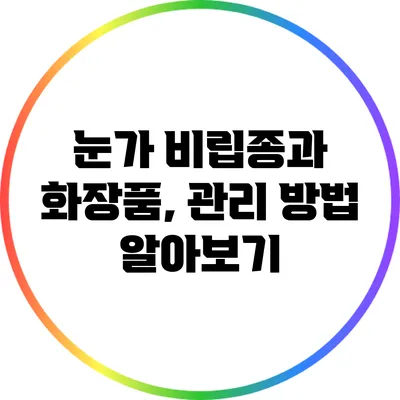 눈가 비립종과 화장품, 관리 방법 알아보기