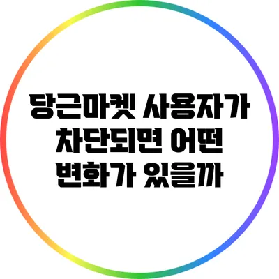 당근마켓 사용자가 차단되면 어떤 변화가 있을까?