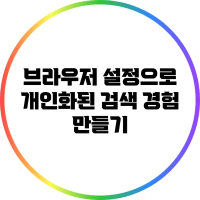 브라우저 설정으로 개인화된 검색 경험 만들기