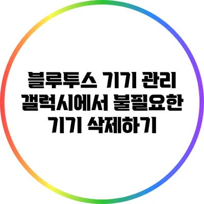 블루투스 기기 관리: 갤럭시에서 불필요한 기기 삭제하기