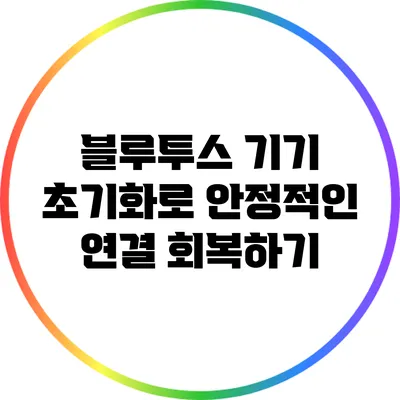 블루투스 기기 초기화로 안정적인 연결 회복하기