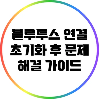 블루투스 연결 초기화 후 문제 해결 가이드