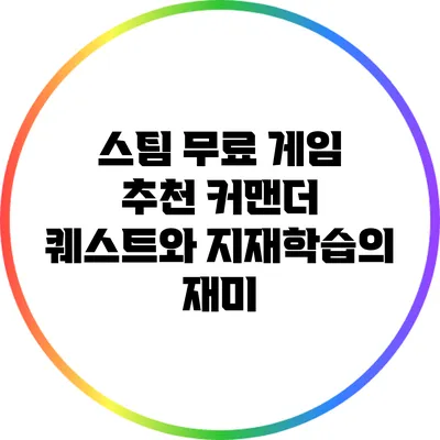 스팀 무료 게임 추천: 커맨더 퀘스트와 지재학습의 재미