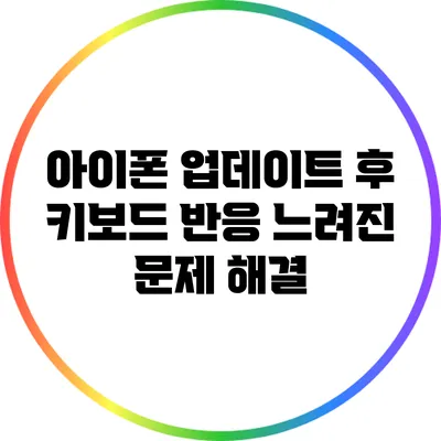 아이폰 업데이트 후 키보드 반응 느려진 문제 해결