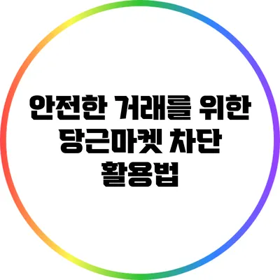 안전한 거래를 위한 당근마켓 차단 활용법