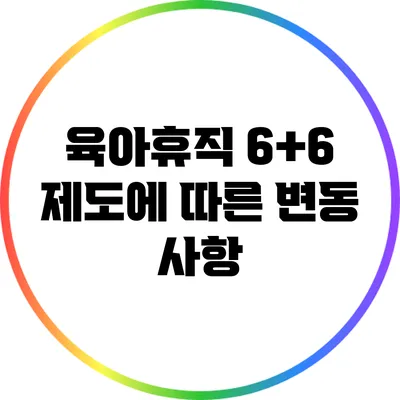 육아휴직 6+6 제도에 따른 변동 사항