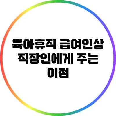 육아휴직 급여인상 직장인에게 주는 이점