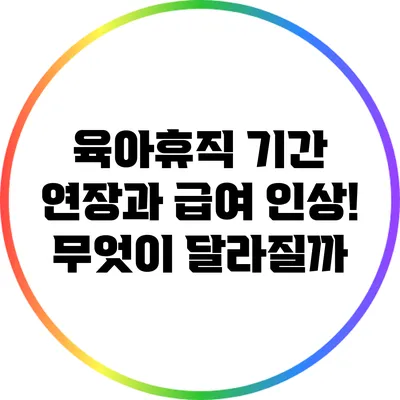 육아휴직 기간 연장과 급여 인상! 무엇이 달라질까?