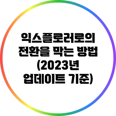 익스플로러로의 전환을 막는 방법 (2023년 업데이트 기준)