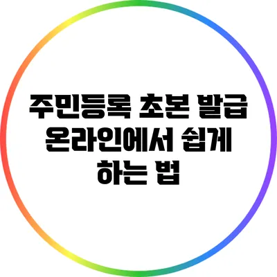 주민등록 초본 발급: 온라인에서 쉽게 하는 법