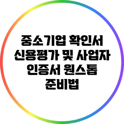 중소기업 확인서 신용평가 및 사업자 인증서 원스톱 준비법