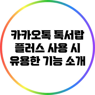 카카오톡 톡서랍 플러스 사용 시 유용한 기능 소개