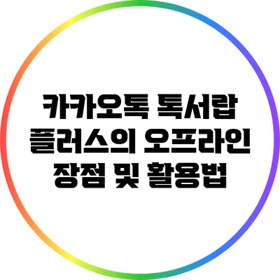 카카오톡 톡서랍 플러스의 오프라인 장점 및 활용법