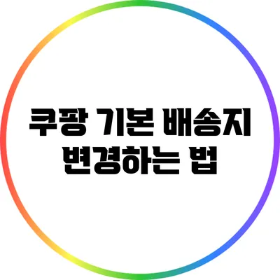 쿠팡 기본 배송지 변경하는 법