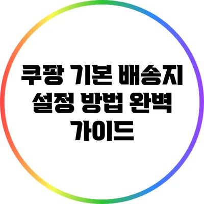 쿠팡 기본 배송지 설정 방법 완벽 가이드