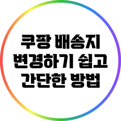 쿠팡 배송지 변경하기: 쉽고 간단한 방법