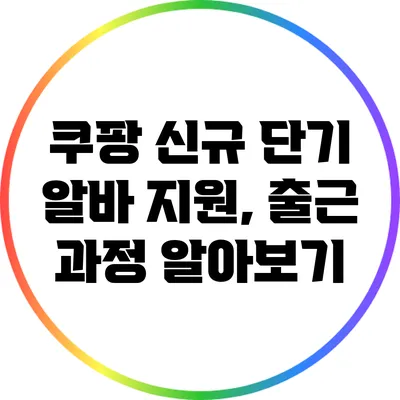 쿠팡 신규 단기 알바 지원, 출근 과정 알아보기