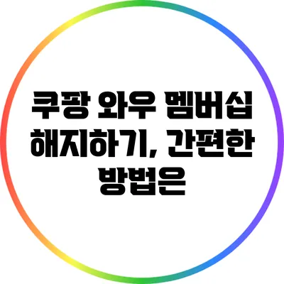 쿠팡 와우 멤버십 해지하기, 간편한 방법은?