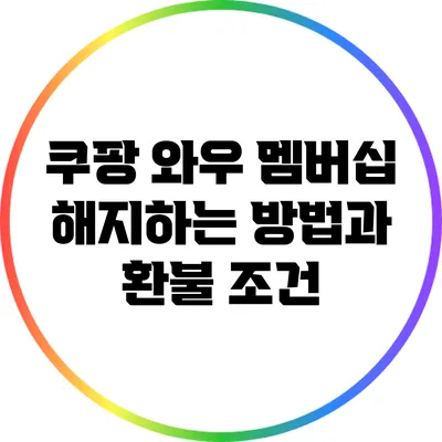 쿠팡 와우 멤버십 해지하는 방법과 환불 조건