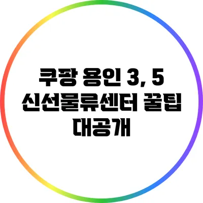 쿠팡 용인 3, 5 신선물류센터 꿀팁 대공개