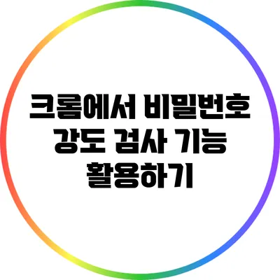 크롬에서 비밀번호 강도 검사 기능 활용하기