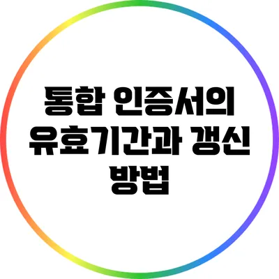 통합 인증서의 유효기간과 갱신 방법