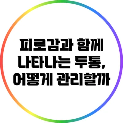 피로감과 함께 나타나는 두통, 어떻게 관리할까?