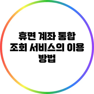 휴면 계좌 통합 조회 서비스의 이용 방법