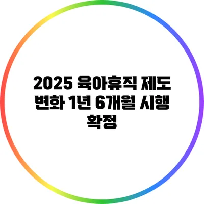 2025 육아휴직 제도 변화: 1년 6개월 시행 확정
